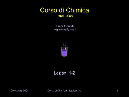 30 ottobre 2004Corso di Chimica Lezioni 1-21 Lezioni 1-2 Luigi Cerruti Corso di Chimica 2004-2005.