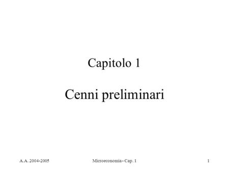 A.A. 2004-2005Microeconomia - Cap. 11 Capitolo 1 Cenni preliminari.