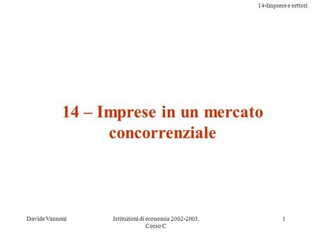 14-Imprese e settori Davide VannoniIstituzioni di economia 2002-2003, Corso C 1 14 – Imprese in un mercato concorrenziale.