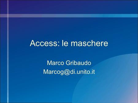 Marco Gribaudo Marcog@di.unito.it Access: le maschere Marco Gribaudo Marcog@di.unito.it.