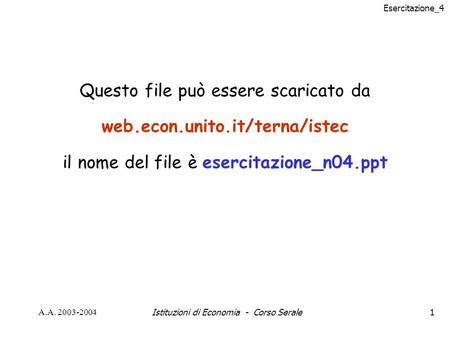 Esercitazione_4 A.A. 2003-2004Istituzioni di Economia - Corso Serale1 Questo file può essere scaricato da web.econ.unito.it/terna/istec il nome del file.
