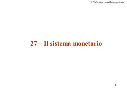 27-Moneta e prezzi lungo periodo 1 27 – Il sistema monetario.