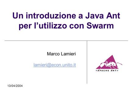 Un introduzione a Java Ant per lutilizzo con Swarm Marco Lamieri 13/04/2004.