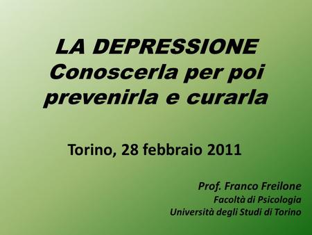 LA DEPRESSIONE Conoscerla per poi prevenirla e curarla Torino, 28 febbraio 2011 Prof. Franco Freilone Facoltà di Psicologia Università degli Studi di.