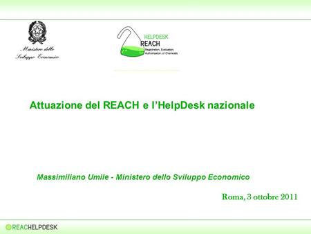 Attuazione del REACH e lHelpDesk nazionale Massimiliano Umile - Ministero dello Sviluppo Economico Roma, 3 ottobre 2011.