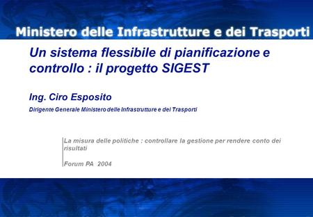 Un sistema flessibile di pianificazione e controllo : il progetto SIGEST Ing. Ciro Esposito Dirigente Generale Ministero delle Infrastrutture e dei Trasporti.