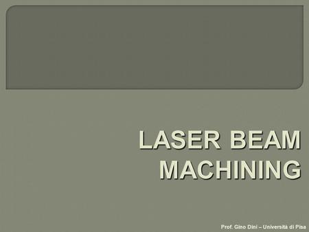 Prof. Gino Dini – Università di Pisa. Laser Beam Machining (LBM) lente di focalizzazione fotoni gas dapporto pezzo.