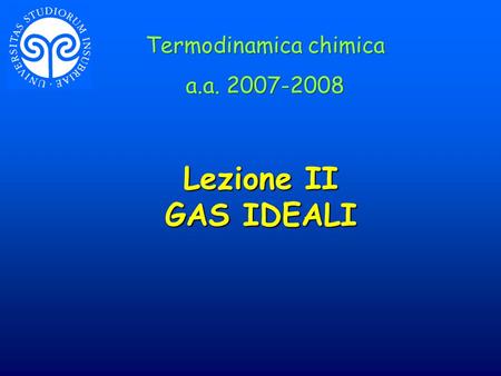 Lezione II GAS IDEALI Termodinamica chimica a.a. 2007-2008 Termodinamica chimica a.a. 2007-2008.