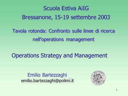 1 Tavola rotonda: Confronto sulle linee di ricerca nelloperations management Emilio Bartezzaghi Scuola Estiva AiIG Bressanone,