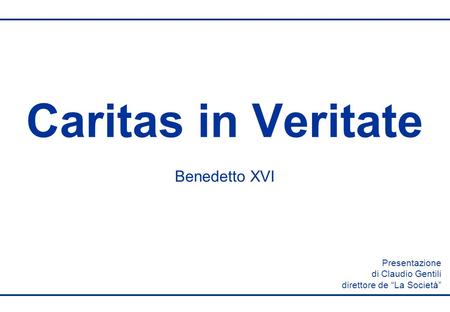 Caritas in Veritate Benedetto XVI Presentazione di Claudio Gentili direttore de La Società