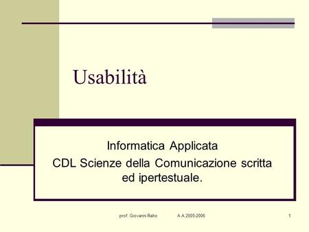 Prof. Giovanni Raho A.A.2005-20061 Usabilità Informatica Applicata CDL Scienze della Comunicazione scritta ed ipertestuale.