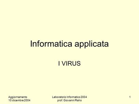 Aggiornamento 10 dicembre 2004 Laboratorio Informatico 2004 prof. Giovanni Raho 1 Informatica applicata I VIRUS.