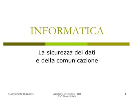 Aggiornamanto 11/12/2006Labortaorio informatica 2006 Prof. Giovanni Raho 1 INFORMATICA La sicurezza dei dati e della comunicazione.