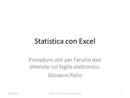 Statistica con Excel Procedure utili per l’analisi dati ottenute col foglio elettronico. Giovanni Raho 11/04/2011 Edizione 2011 prog. Giocìvanni Raho.