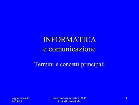 Aggiornamanto 24/11/05 Labortaorio informatica 2005 Prof. Giovanni Raho 1 INFORMATICA e comunicazione Termini e concetti principali.