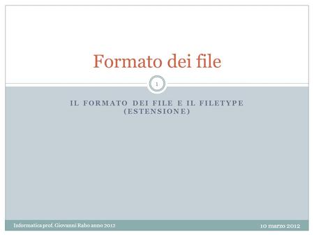 IL FORMATO DEI FILE E IL FILETYPE (ESTENSIONE) Formato dei file 10 marzo 2012 Informatica prof. Giovanni Raho anno 2012 1.