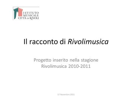 Il racconto di Rivolimusica Progetto inserito nella stagione Rivolimusica 2010-2011 17 Novembre 2011.