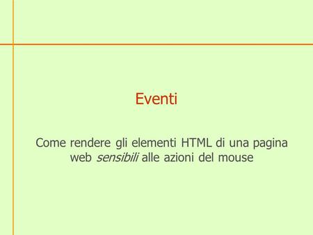 Eventi Come rendere gli elementi HTML di una pagina web sensibili alle azioni del mouse.