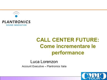 CALL CENTER FUTURE: Come incrementare le performance Luca Lorenzon Account Executive – Plantronics Italia.