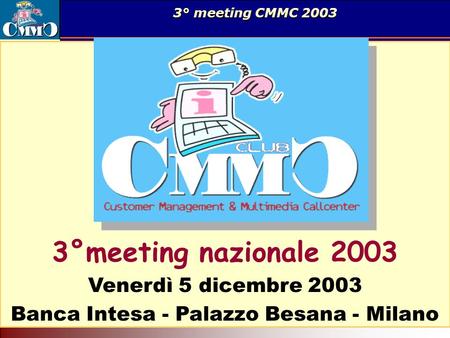 Il Call Center come servizio di rete. Tecnologia per il superamento delle barriere geografiche ed organizzative. 3° meeting CMMC 2003 3°meeting nazionale.