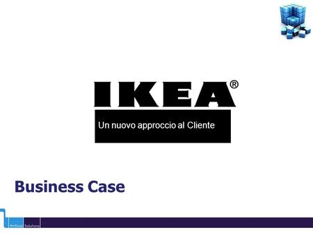 Un nuovo approccio al Cliente Business Case La mission IKEA nel mondo Lidea commerciale Creare una vita quotidiana migliore per la maggioranza della.