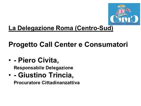 La Delegazione Roma (Centro-Sud) Progetto Call Center e Consumatori - Piero Civita, Responsabile Delegazione - Giustino Trincia, Procuratore Cittadinanzattiva.