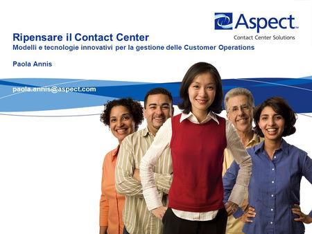 Ripensare il Contact Center Modelli e tecnologie innovativi per la gestione delle Customer Operations Paola Annis paola.annis@aspect.com.