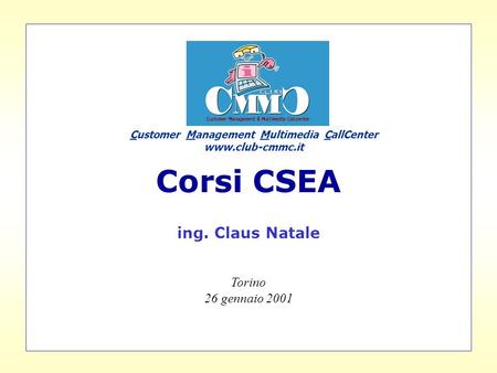Corsi CSEA ing. Claus Natale Torino 26 gennaio 2001 Customer Management Multimedia CallCenter www.club-cmmc.it.