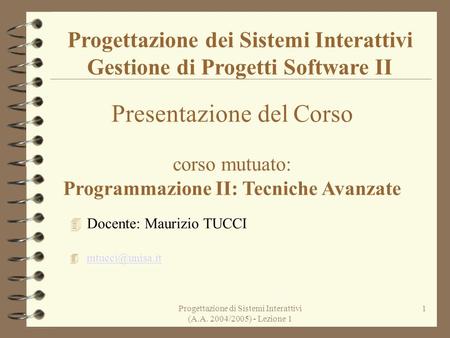 Progettazione di Sistemi Interattivi (A.A. 2004/2005) - Lezione 1 1 Progettazione dei Sistemi Interattivi Gestione di Progetti Software II Presentazione.