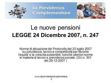 Www.laprevidenzacomplementare. it Le nuove pensioni LEGGE 24 Dicembre 2007, n. 247 Norme di attuazione del Protocollo del 23 luglio 2007 su previdenza,