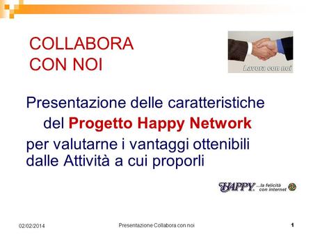 Presentazione Collabora con noi 1 02/02/2014 COLLABORA CON NOI Presentazione delle caratteristiche del Progetto Happy Network per valutarne i vantaggi.