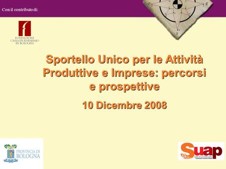 Sportello Unico per le Attività Produttive e Imprese: percorsi e prospettive 10 Dicembre 2008 Con il contributo di: