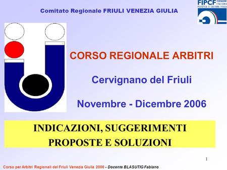 1 CORSO REGIONALE ARBITRI Cervignano del Friuli Novembre - Dicembre 2006 Comitato Regionale FRIULI VENEZIA GIULIA Corso per Arbitri Regionali del Friuli.