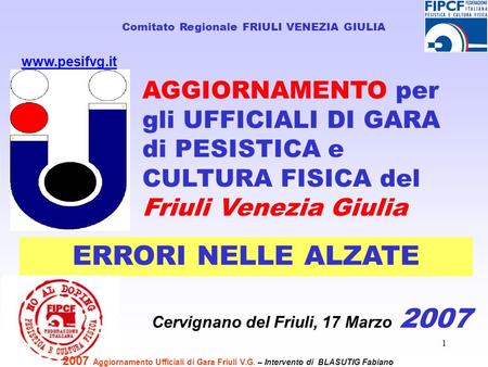 1 Comitato Regionale FRIULI VENEZIA GIULIA Cervignano del Friuli, 17 Marzo 2007 www.pesifvg.it ERRORI NELLE ALZATE 2007 Aggiornamento Ufficiali di Gara.