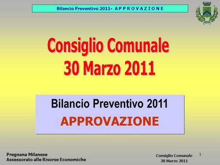 1 Pregnana Milanese Assessorato alle Risorse Economiche Bilancio Preventivo 2011 APPROVAZIONE Bilancio Preventivo 2011 APPROVAZIONE Consiglio Comunale.