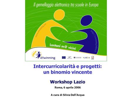 Intercurricolarità e progetti: un binomio vincente Workshop Lazio Roma, 6 aprile 2006 A cura di Silvia DellAcqua.