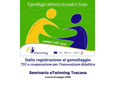 Dalla registrazione al gemellaggio TIC e cooperazione per linnovazione didattica Seminario eTwinning Toscana Livorno 8 maggio 2006.