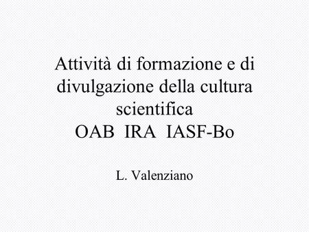 Attività di formazione e di divulgazione della cultura scientifica OAB IRA IASF-Bo L. Valenziano.
