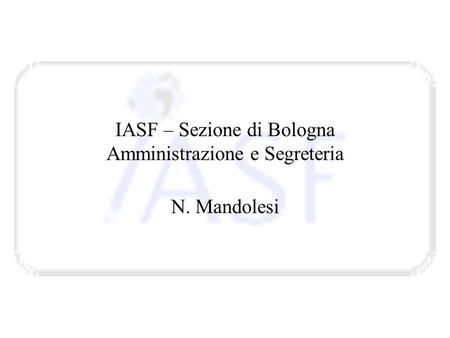 IASF – Sezione di Bologna Amministrazione e Segreteria N. Mandolesi.