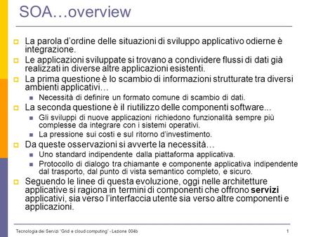 SOA…overview La parola d’ordine delle situazioni di sviluppo applicativo odierne è integrazione. Le applicazioni sviluppate si trovano a condividere flussi.