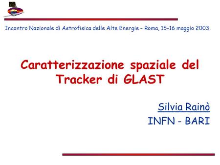 Caratterizzazione spaziale del Tracker di GLAST Silvia Rainò INFN - BARI Incontro Nazionale di Astrofisica delle Alte Energie – Roma, 15-16 maggio 2003.