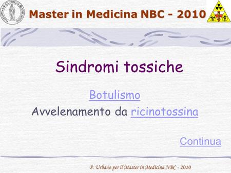 P. Urbano per il Master in Medicina NBC - 2010 Master in Medicina NBC - 2010 Sindromi tossiche Continua Sindromi tossiche Botulismo Avvelenamento da ricinotossinaricinotossina.