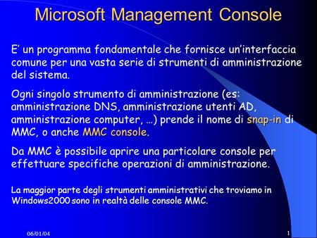 06/01/04 1 Microsoft Management Console E un programma fondamentale che fornisce uninterfaccia comune per una vasta serie di strumenti di amministrazione.