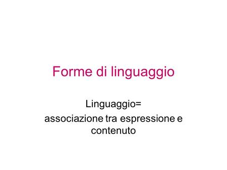 Forme di linguaggio Linguaggio= associazione tra espressione e contenuto.