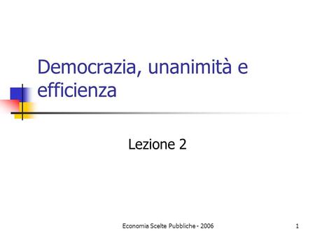 Economia Scelte Pubbliche - 20061 Democrazia, unanimità e efficienza Lezione 2.