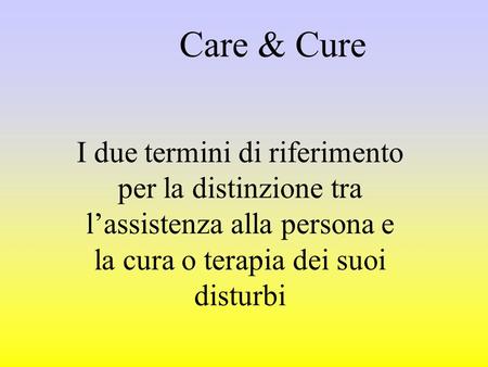 Care & Cure I due termini di riferimento per la distinzione tra l’assistenza alla persona e la cura o terapia dei suoi disturbi.