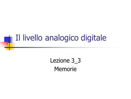 Il livello analogico digitale Lezione 3_3 Memorie.