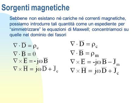 Sorgenti magnetiche Sebbene non esistano né cariche né correnti magnetiche, possiamo introdurre tali quantità come un espediente per “simmetrizzare” le.