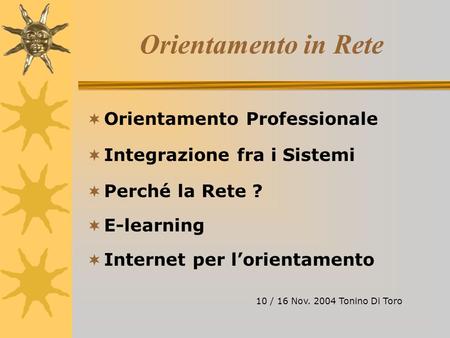 Orientamento in Rete Orientamento Professionale Integrazione fra i Sistemi Perché la Rete ? E-learning Internet per lorientamento 10 / 16 Nov. 2004 Tonino.