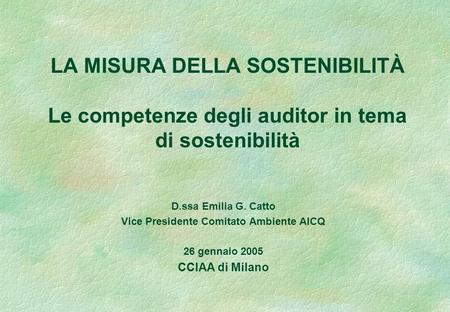 LA MISURA DELLA SOSTENIBILITÀ Le competenze degli auditor in tema di sostenibilità D.ssa Emilia G. Catto Vice Presidente Comitato Ambiente AICQ 26 gennaio.